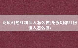 龙族幻想红粉佳人怎么做(龙族幻想红粉佳人怎么做)