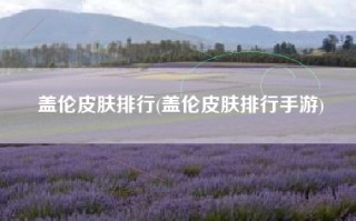 盖伦皮肤排行(盖伦皮肤排行手游)