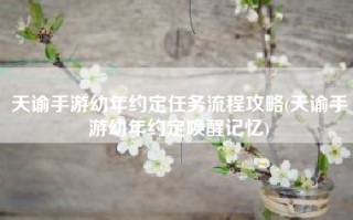 天谕手游幼年约定任务流程攻略(天谕手游幼年约定唤醒记忆)