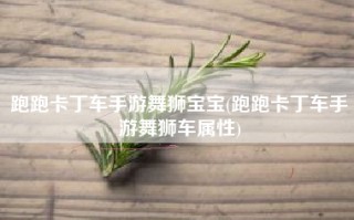 跑跑卡丁车手游舞狮宝宝(跑跑卡丁车手游舞狮车属性)