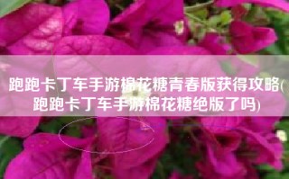 跑跑卡丁车手游棉花糖青春版获得攻略(跑跑卡丁车手游棉花糖绝版了吗)