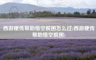 西游梗传帮助悟空脱困怎么过(西游梗传帮助悟空脱困)