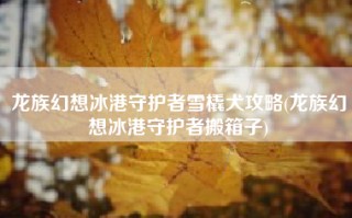 龙族幻想冰港守护者雪橇犬攻略(龙族幻想冰港守护者搬箱子)