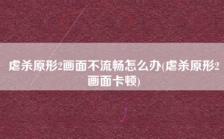 虐杀原形2画面不流畅怎么办(虐杀原形2画面卡顿)