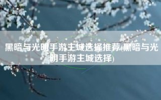 黑暗与光明手游主城选择推荐(黑暗与光明手游主城选择)