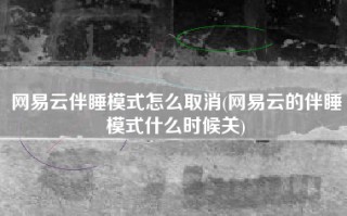 网易云伴睡模式怎么取消(网易云的伴睡模式什么时候关)