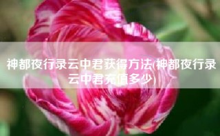 神都夜行录云中君获得方法(神都夜行录云中君充值多少)
