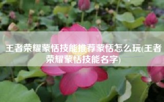 王者荣耀蒙恬技能推荐蒙恬怎么玩(王者荣耀蒙恬技能名字)