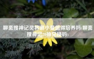 聊斋搜神记灵将谢小曼值得培养吗(聊斋搜神记20抽兑换码)