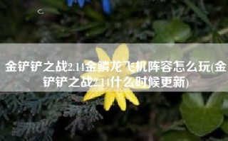 金铲铲之战2.14金鳞龙飞机阵容怎么玩(金铲铲之战2.14什么时候更新)