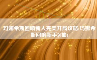 玛娜希斯回响新人完美开局攻略(玛娜希斯回响新手50抽)