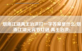 烟雨江湖禹王治洪打一字答案是什么(烟雨江湖元宵节灯谜 禹王治洪)
