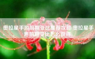 奥拉星手游前期亚比推荐攻略(奥拉星手游前期亚比怎么获得)