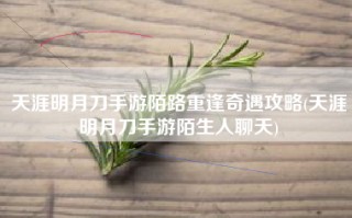 天涯明月刀手游陌路重逢奇遇攻略(天涯明月刀手游陌生人聊天)
