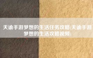 天谕手游梦想的生活任务攻略(天谕手游梦想的生活攻略视频)