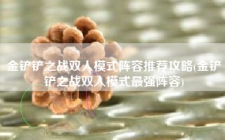 金铲铲之战双人模式阵容推荐攻略(金铲铲之战双人模式最强阵容)