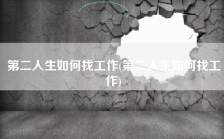 第二人生如何找工作(第二人生如何找工作)