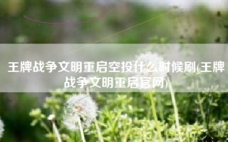 王牌战争文明重启空投什么时候刷(王牌战争文明重启官网)