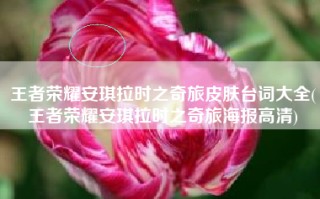 王者荣耀安琪拉时之奇旅皮肤台词大全(王者荣耀安琪拉时之奇旅海报高清)