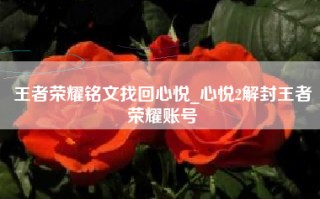 王者荣耀铭文找回心悦_心悦2解封王者荣耀账号