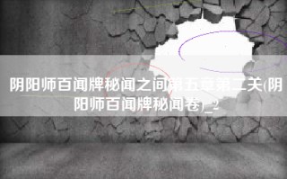 阴阳师百闻牌秘闻之间第五章第二关(阴阳师百闻牌秘闻卷)_2