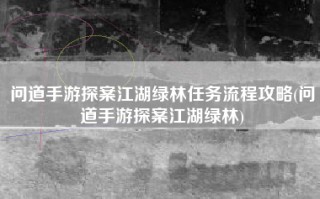 问道手游探案江湖绿林任务流程攻略(问道手游探案江湖绿林)
