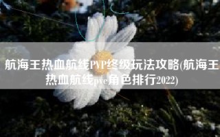 航海王热血航线PVP终级玩法攻略(航海王热血航线pve角色排行2022)