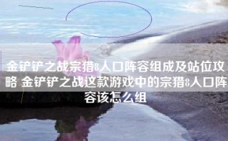 金铲铲之战宗猎8人口阵容组成及站位攻略 金铲铲之战这款游戏中的宗猎8人口阵容该怎么组