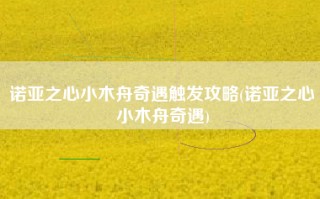 诺亚之心小木舟奇遇触发攻略(诺亚之心小木舟奇遇)