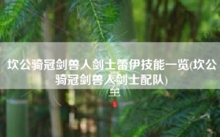 坎公骑冠剑兽人剑士蕾伊技能一览(坎公骑冠剑兽人剑士配队)