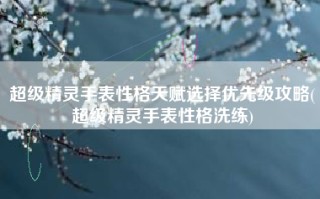 超级精灵手表性格天赋选择优先级攻略(超级精灵手表性格洗练)