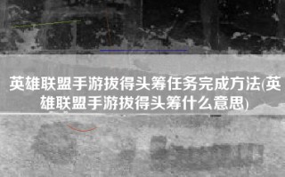 英雄联盟手游拔得头筹任务完成方法(英雄联盟手游拔得头筹什么意思)