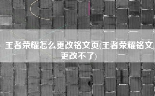 王者荣耀怎么更改铭文页(王者荣耀铭文更改不了)