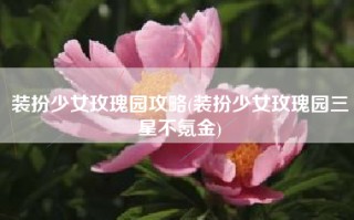 装扮少女玫瑰园攻略(装扮少女玫瑰园三星不氪金)
