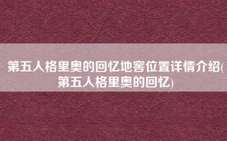 第五人格里奥的回忆地窖位置详情介绍(第五人格里奥的回忆)