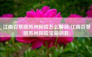 江南百景图苏州探险怎么解锁(江南百景图苏州探险宝箱钥匙)