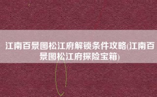 江南百景图松江府解锁条件攻略(江南百景图松江府探险宝箱)