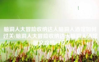 脑洞人大冒险收纳达人脑洞人酒馆如何过关(脑洞人大冒险收纳达人脑洞人酒馆图文攻略一览)