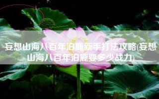 妄想山海八百年泊鹿新手打法攻略(妄想山海八百年泊鹿要多少战力)