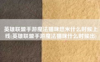 英雄联盟手游魔法猫咪悠米什么时候上线(英雄联盟手游魔法猫咪什么时候出)