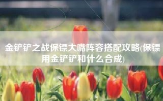 金铲铲之战保镖大嘴阵容搭配攻略(保镖用金铲铲和什么合成)