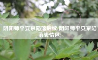 阴阳师平安京陷落后续(阴阳师平安京陷落表情包)