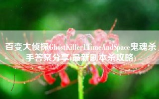 百变大侦探GhostKiller1TimeAndSpace鬼魂杀手答案分享(最新剧本杀攻略)