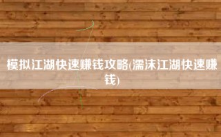 模拟江湖快速赚钱攻略(濡沫江湖快速赚钱)