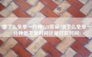 饿了么免单一分钟7.28答案(饿了么免单一分钟是下单时间还是付款时间)