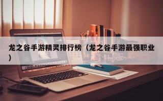 龙之谷手游精灵排行榜（龙之谷手游最强职业）