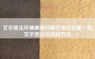 艾尔登法环罹病者的制作笔记位置一览(艾尔登法环回档方法)