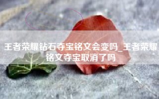王者荣耀钻石夺宝铭文会变吗_王者荣耀铭文夺宝取消了吗