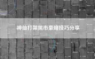 神仙打架黑市豪赌技巧分享