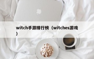 witch手游排行榜（witches游戏）